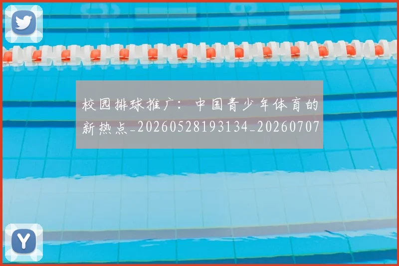 校园排球推广：中国青少年体育的新热点_20260528193134_20260707022620_20260731175852