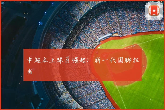 中超本土球员崛起：新一代国脚担当