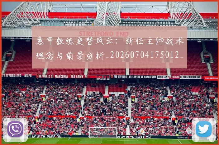 意甲教练更替风云：新任主帅战术理念与前景分析_20260704175012_20260723175216