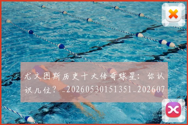 尤文图斯历史十大传奇球星:你认识几位?_20260530151351_20260723171359