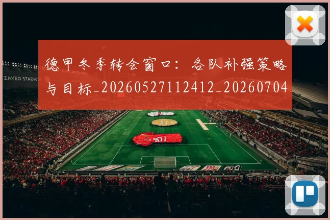 德甲冬季转会窗口：各队补强策略与目标_20260527112412_20260704172846