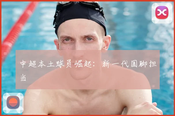 中超本土球员崛起：新一代国脚担当