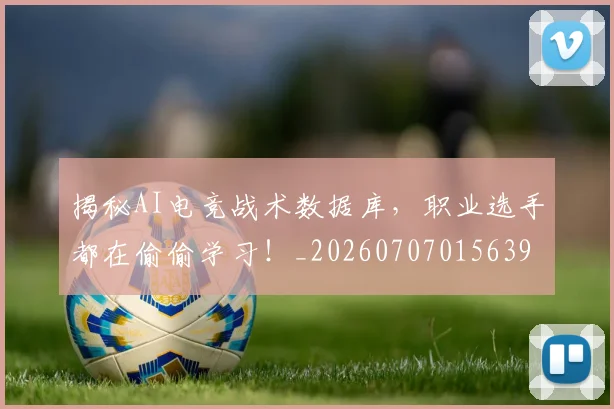 揭秘AI电竞战术数据库，职业选手都在偷偷学习！_20260707015639