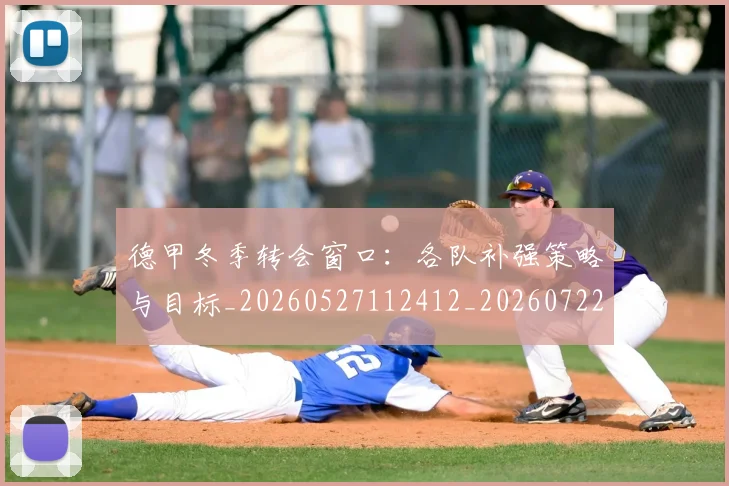 德甲冬季转会窗口：各队补强策略与目标_20260527112412_20260722160927