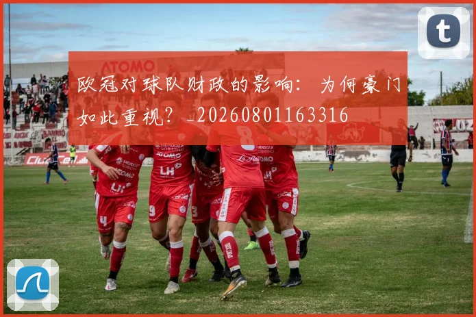欧冠对球队财政的影响：为何豪门如此重视？_20260801163316