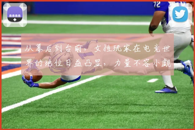 从幕后到台前，女性玩家在电竞世界的地位日益凸显，力量不容小觑_20260703212057