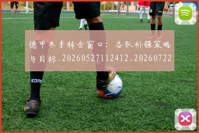 德甲冬季转会窗口：各队补强策略与目标_20260527112412_20260722160927