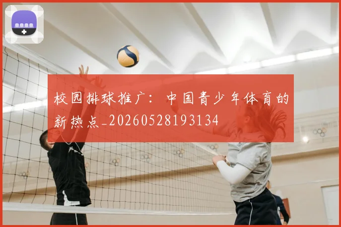 校园排球推广：中国青少年体育的新热点_20260528193134