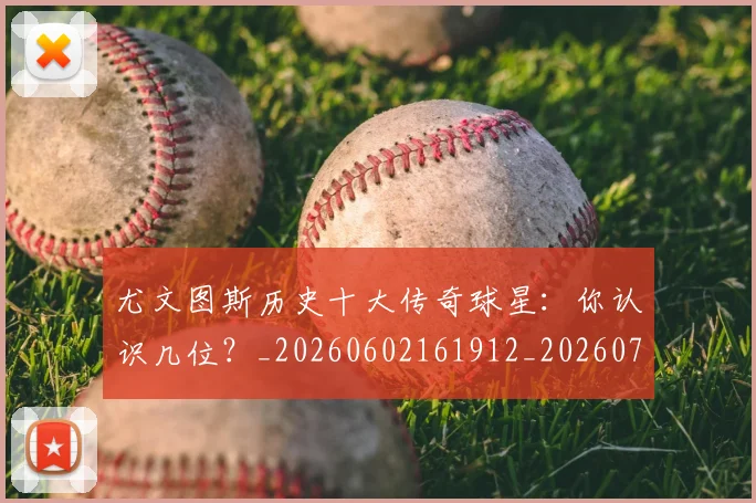 尤文图斯历史十大传奇球星:你认识几位?_20260602161912_20260703233848